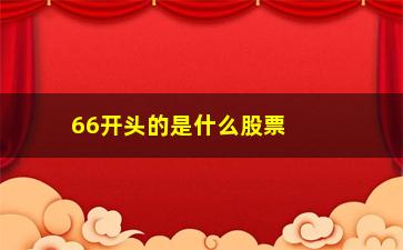 “66开头的是什么股票(688开头是什么股票)”/