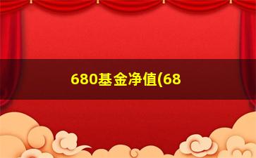 “680基金净值(680净值估算)”/