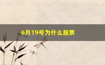 “6月19号为什么股票狂跌(19年股票为什么涨这么多)”/