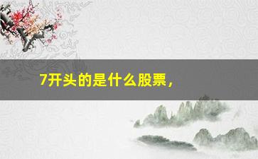 “7开头的是什么股票，解析7开头股票的市场表现”/