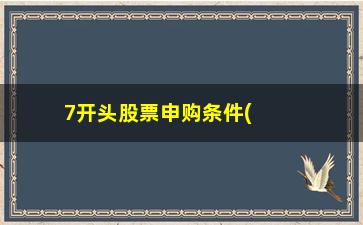 “7开头股票申购条件(7开头股票为什么申购不了)”/