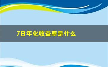 “7日年化收益率是什么详细解释一下”/