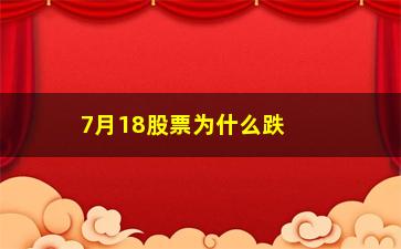 “7月18股票为什么跌了(白酒股票为什么一直跌)”/