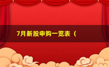 “7月新股申购一览表（哪些公司值得关注，哪些股票有投资价值）”/