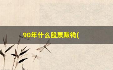 “90年什么股票赚钱(股票分析师靠什么赚钱)”/