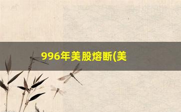 “996年美股熔断(美股熔断)”/