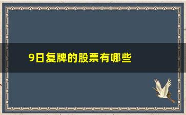 “9日复牌的股票有哪些(明天有哪些股票复牌)”/