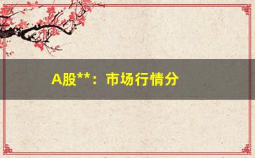 “A股**：市场行情分析及投资建议”/