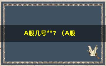 “A股几号**？（A股交易时间表）”/