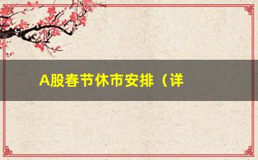 “A股春节休市安排（详解2021年A股春节假期停牌时间）”/