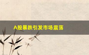 “A股暴跌引发市场震荡（分析影响因素及未来趋势）”/