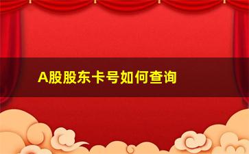 “A股股东卡号如何查询(如何查询a股股东账号)”/