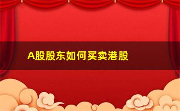 “A股股东如何买卖港股(港股和a股能互相买卖)”/