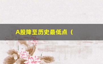 “A股降至历史最低点（股市分析及未来走势预测）”/