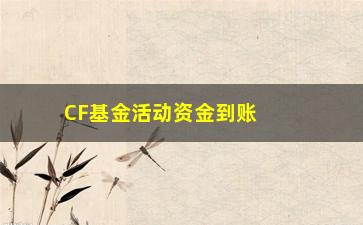 “CF基金活动资金到账时间详解（让你了解资金流转全过程）”/