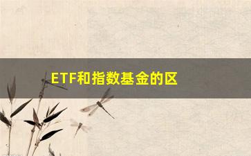 “ETF和指数基金的区别（理财小白必读）”/