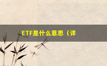 “ETF是什么意思（详解ETF基金的定义和特点）”/