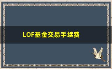 “LOF基金交易手续费全介绍（不同平台的费用对比及陷阱介绍）”/