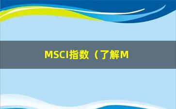 “MSCI指数（了解MSCI指数的基础知识）”/