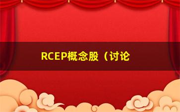 RCEP概念股（讨论RCEP对概念股的影响）