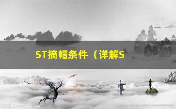 “ST摘帽条件（详解ST企业摘帽的必要条件）”/