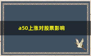 “a50上涨对股票影响(a50上涨对股票影响大吗)”/