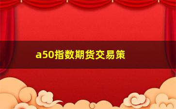 “a50指数期货交易策略（分析a50指数期货交易的方法和技巧）”/