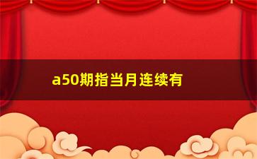 “a50期指当月连续有哪些股(a50期指当月连续东方财富网)”/