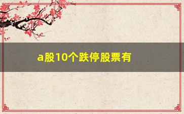 “a股10个跌停股票有哪些(今天a股跌停的股票有哪些)”/