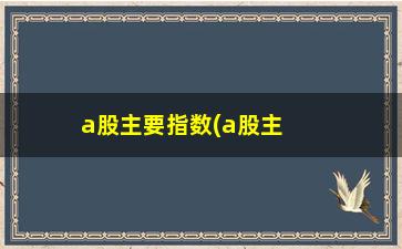 “a股主要指数(a股主要指数都有哪些)”/