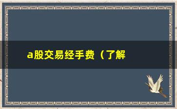 “a股交易经手费（了解a股交易手续费及其计算方法）”/