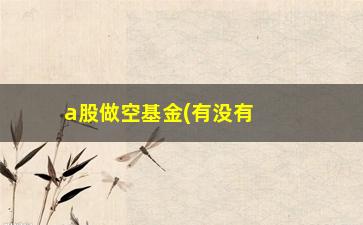 “a股做空基金(有没有做空的基金)”/