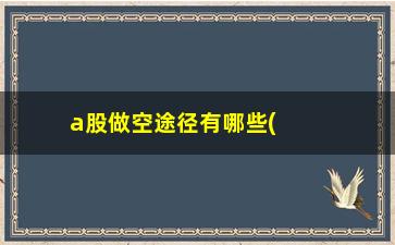 “a股做空途径有哪些(股指期货开户条件有什么要求)”/