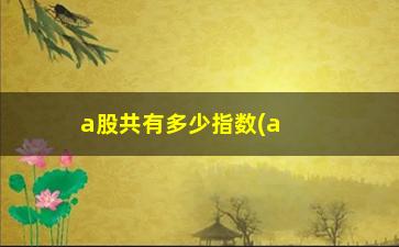 “a股共有多少指数(a股共有多少指数股票)”/