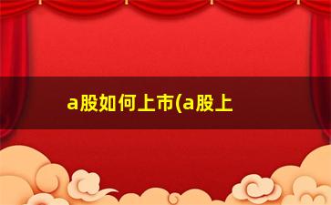 “a股如何上市(a股上市的公司有哪些)”/