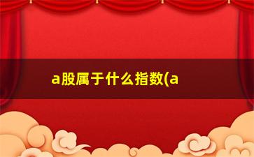 “a股属于什么指数(a股属于什么指数基金)”/