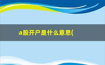 “a股开户是什么意思(a股开户)”/