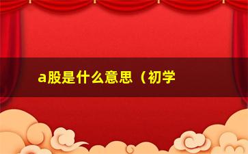 “a股是什么意思（初学者必知的a股基本概念）”/