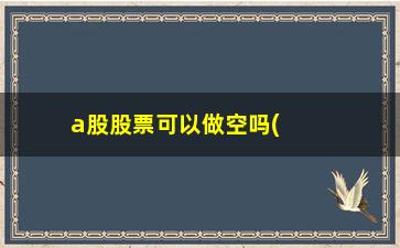 “a股股票可以做空吗(为什么a股不让散户做空)”/