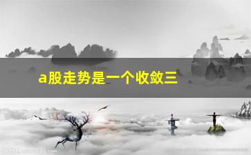 “a股走势是一个收敛三角形吗(收敛三角形突破方向)”/