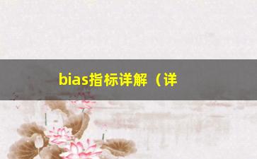 “bias指标详解（详细介绍bias指标的定义和作用）”/