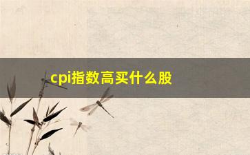 “cpi指数高买什么股票(CPI不属于什么指数)”/