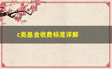 “c类基金收费标准详解”/