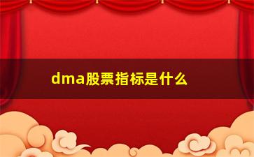 “dma股票指标是什么意思(股票dma是什么意思图解)”/