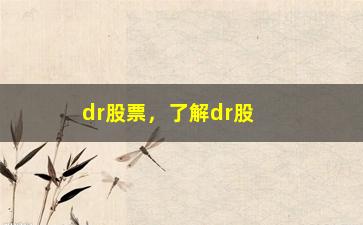 “dr股票，了解dr股票的相关知识和投资建议”/