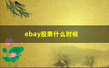 “ebay股票什么时候卖(ebay什么时候发货)”/