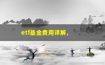 “etf基金费用详解，如何降低投资成本？”/