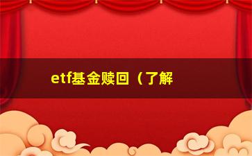 “etf基金赎回（了解etf基金赎回的步骤和注意事项）”/