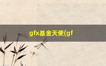 “gfx基金天使(gfx基金天使投资人)”/