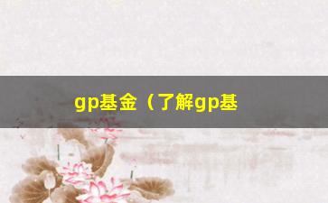 “gp基金（了解gp基金的投资方式和收益率）”/